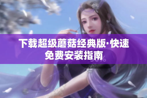 下载超级蘑菇经典版·快速免费安装指南