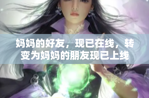 妈妈的好友，现已在线，转变为妈妈的朋友现已上线
