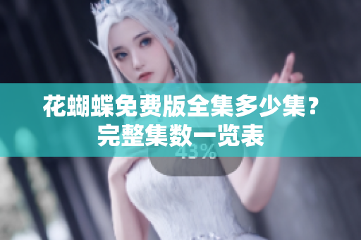 花蝴蝶免费版全集多少集？完整集数一览表