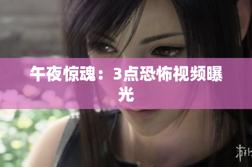 午夜惊魂：3点恐怖视频曝光
