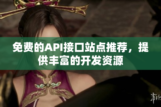 免费的API接口站点推荐，提供丰富的开发资源