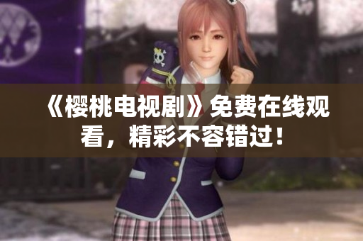 《樱桃电视剧》免费在线观看，精彩不容错过！