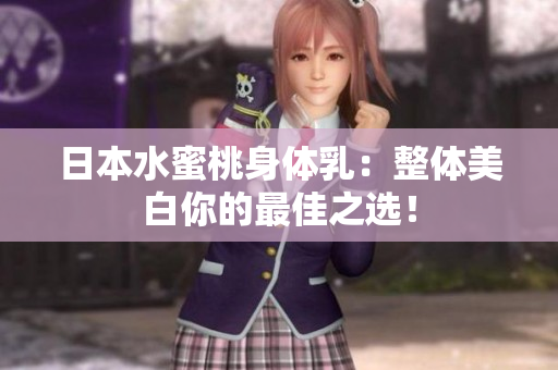 日本水蜜桃身体乳：整体美白你的最佳之选！