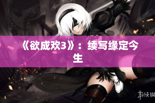 《欲成欢3》：续写缘定今生