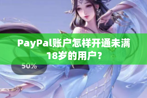 PayPal账户怎样开通未满18岁的用户？