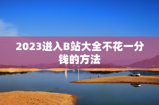2023进入B站大全不花一分钱的方法