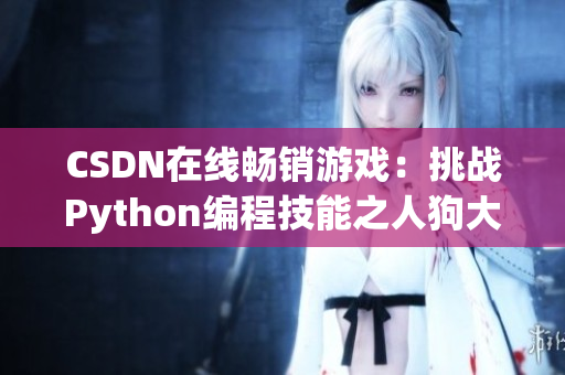 CSDN在线畅销游戏：挑战Python编程技能之人狗大战