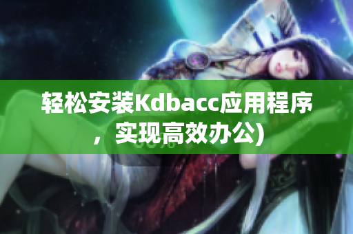 轻松安装Kdbacc应用程序，实现高效办公)