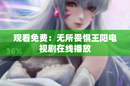 观看免费：无所畏惧王阳电视剧在线播放