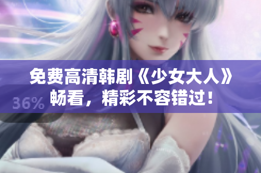 免费高清韩剧《少女大人》畅看，精彩不容错过！