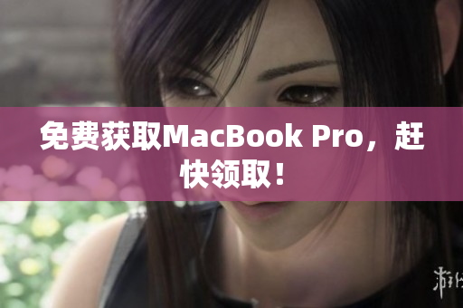 免费获取MacBook Pro，赶快领取！