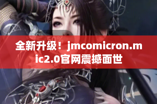 全新升级！jmcomicron.mic2.0官网震撼面世