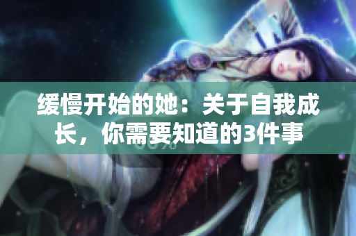 缓慢开始的她：关于自我成长，你需要知道的3件事