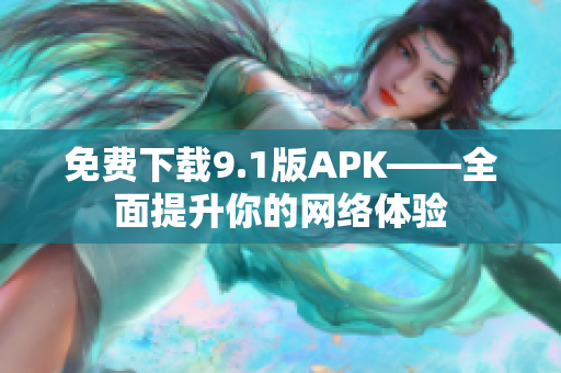 免费下载9.1版APK——全面提升你的网络体验
