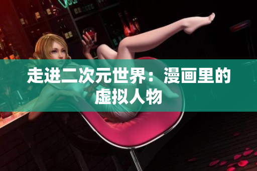 走进二次元世界：漫画里的虚拟人物