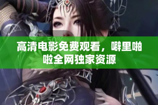 高清电影免费观看，噼里啪啦全网独家资源