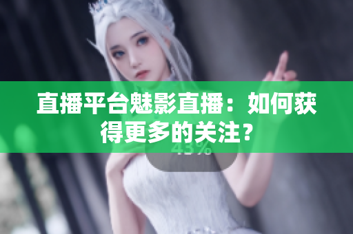 直播平台魅影直播：如何获得更多的关注？