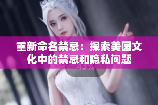 重新命名禁忌：探索美国文化中的禁忌和隐私问题
