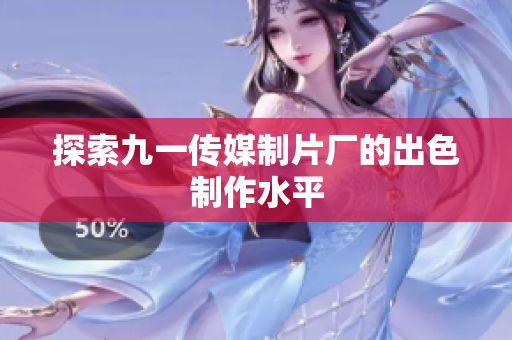 探索九一传媒制片厂的出色制作水平