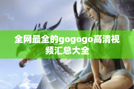 全网最全的gogogo高清视频汇总大全