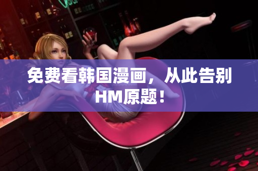 免费看韩国漫画，从此告别HM原题！