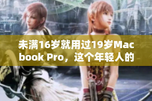 未满16岁就用过19岁Macbook Pro，这个年轻人的经历让人咋舌