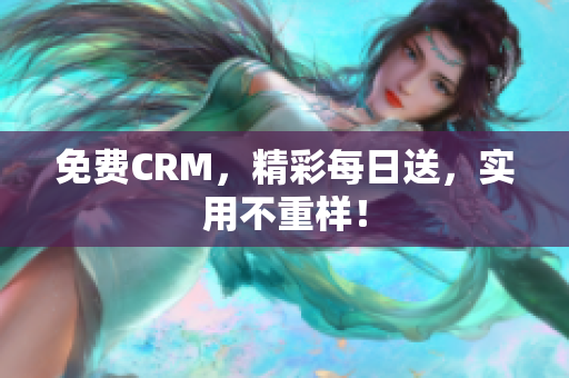 免费CRM，精彩每日送，实用不重样！
