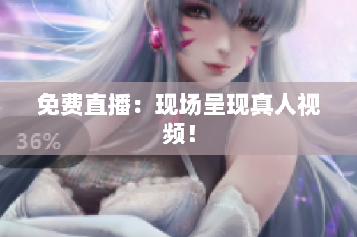 免费直播：现场呈现真人视频！