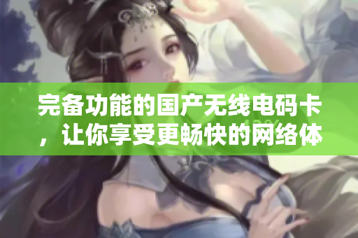 完备功能的国产无线电码卡，让你享受更畅快的网络体验