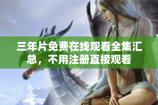 三年片免费在线观看全集汇总，不用注册直接观看