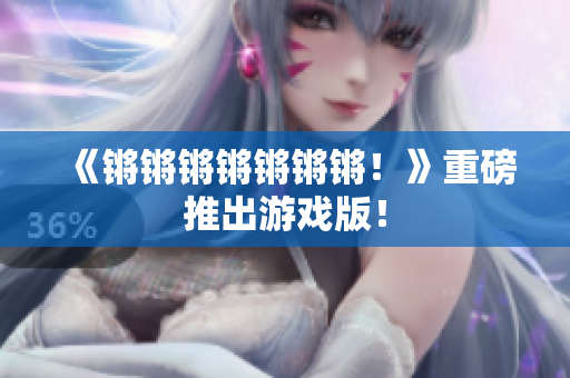 《锵锵锵锵锵锵锵！》重磅推出游戏版！