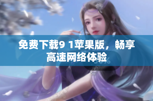免费下载9 1苹果版，畅享高速网络体验