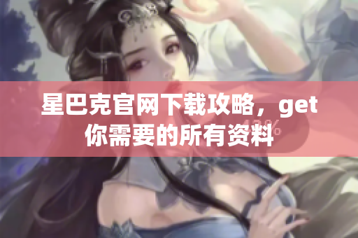 星巴克官网下载攻略，get你需要的所有资料