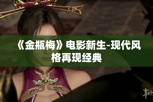 《金瓶梅》电影新生-现代风格再现经典