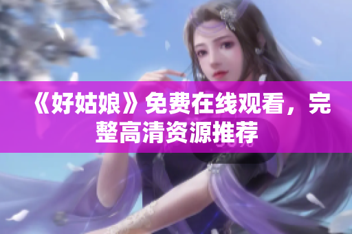 《好姑娘》免费在线观看，完整高清资源推荐