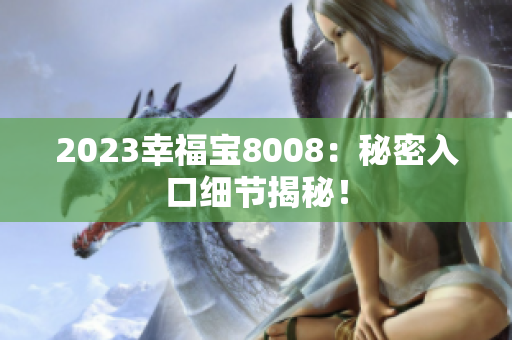 2023幸福宝8008：秘密入口细节揭秘！