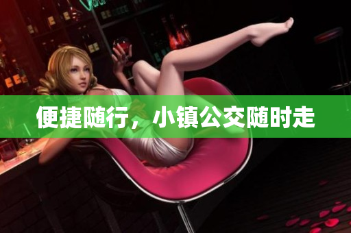 便捷随行，小镇公交随时走