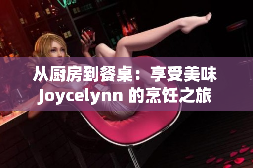 从厨房到餐桌：享受美味 Joycelynn 的烹饪之旅