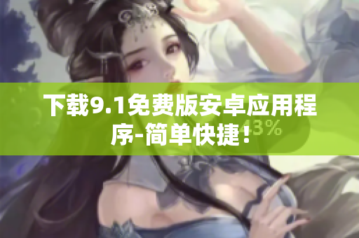 下载9.1免费版安卓应用程序-简单快捷！