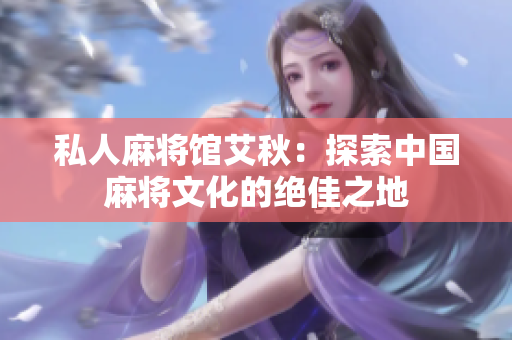 私人麻将馆艾秋：探索中国麻将文化的绝佳之地