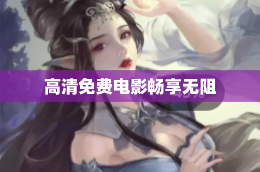 高清免费电影畅享无阻