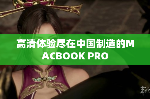 高清体验尽在中国制造的MACBOOK PRO
