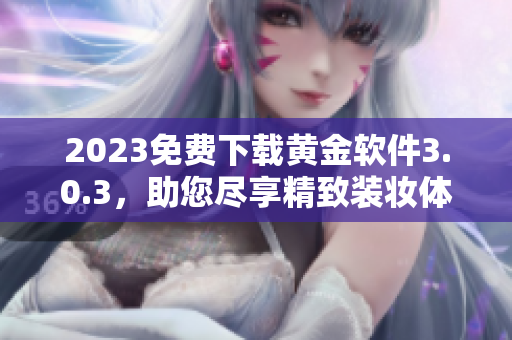 2023免费下载黄金软件3.0.3，助您尽享精致装妆体验