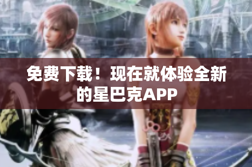 免费下载！现在就体验全新的星巴克APP
