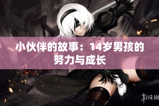 小伙伴的故事：14岁男孩的努力与成长