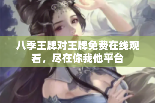 八季王牌对王牌免费在线观看，尽在你我他平台