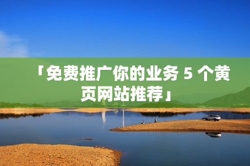 「免费推广你的业务 5 个黄页网站推荐」