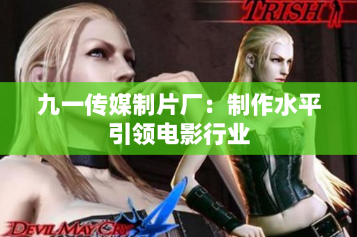 九一传媒制片厂：制作水平引领电影行业