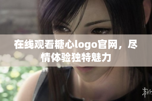 在线观看糖心logo官网，尽情体验独特魅力