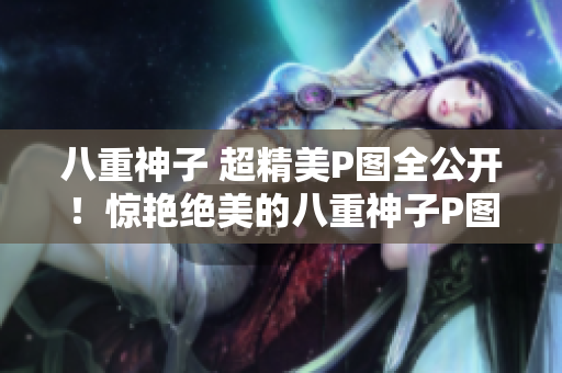 八重神子 超精美P图全公开！惊艳绝美的八重神子P图合集